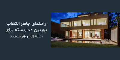 راهنمای جامع انتخاب دوربین مداربسته برای خانه‌های هوشمند