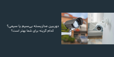 دوربین مداربسته بی‌سیم یا سیمی؟ کدام گزینه برای شما بهتر است؟